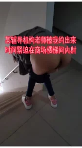 “我下午上课，你别射里面，会不舒服”约的某机构老师时间紧迫楼梯间内射