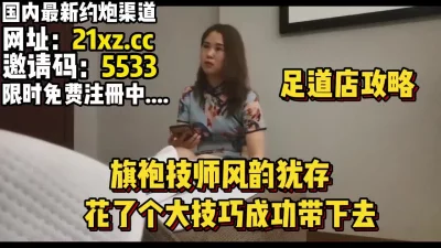 足道店攻略，韵味十足技师花了个大技巧带下【简介内有约炮渠道】