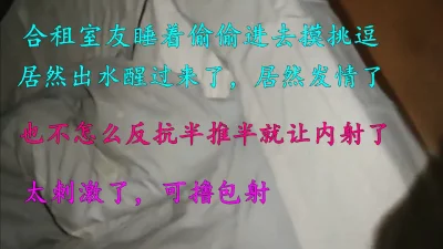 趁室友睡了进去挑逗出水半推半就给我操了，水很多