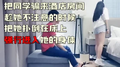 把同学骗来酒店强推太爽了（下面简介看完整版约视频女主）