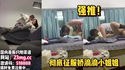 对白刺激！到娇滴滴漂亮小姐姐家里半推半就拿下【看简介同城免费约炮】