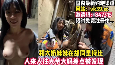 大奶妹妹主动要去胡同打野战！太鸡巴刺激了【完整版32分钟已上传下面】