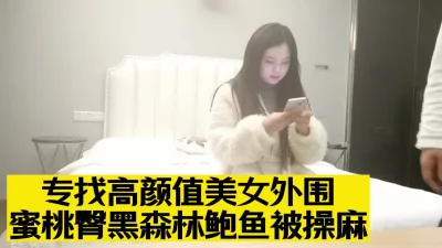 专找高颜值美女外围，蜜桃臀黑森林鲍鱼被操麻，打桩机夜夜笙歌羡煞众人