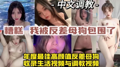 年度精选！高颜值超淫荡反差母狗，全中文调教【约炮方式详看视频水印】