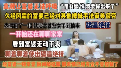 “用力舔要尿出来了”舔逼绝技让富婆高潮到离不开你『狠货高科技看简阶』