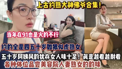 约熟大神佛爷合集！约的全是四十岁如狼似虎的熟女（约她看简阶）