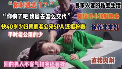 “你射进去”40岁少妇保养真好背着老公SPA内射『禁止内容』